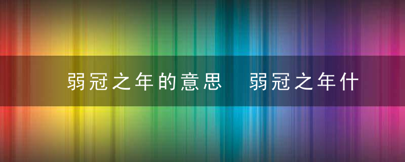 弱冠之年的意思 弱冠之年什么意思